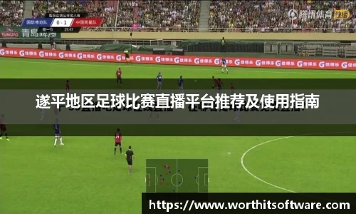 遂平地区足球比赛直播平台推荐及使用指南