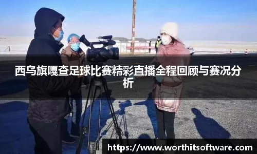 西乌旗嘎查足球比赛精彩直播全程回顾与赛况分析