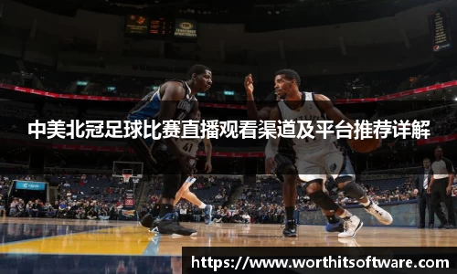 中美北冠足球比赛直播观看渠道及平台推荐详解
